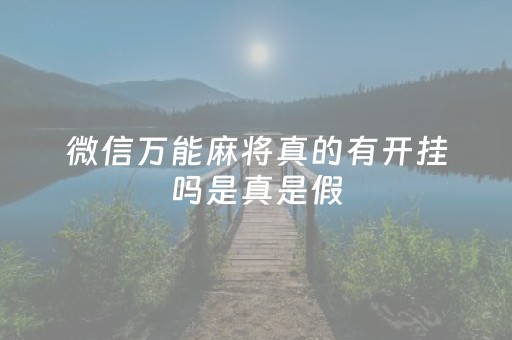 微信万能麻将真的有开挂吗是真是假（微信手机麻将开挂免费年）