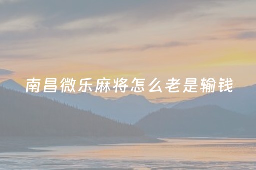 南昌微乐麻将怎么老是输钱（微乐南昌麻将怎么打才会赢）