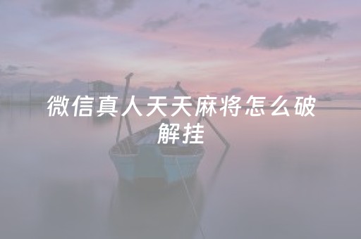 微信真人天天麻将怎么破解挂（微信真人天天麻将有没有挂）