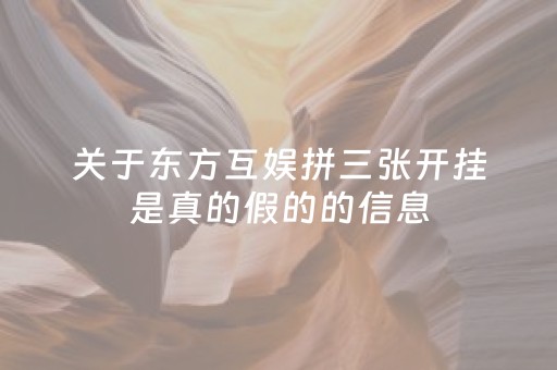 关于东方互娱拼三张开挂是真的假的的信息