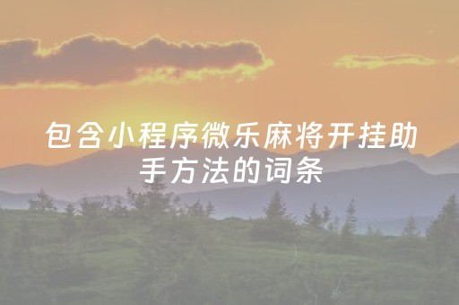 包含小程序微乐麻将开挂助手方法的词条