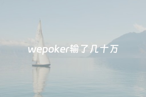 wepoker输了几十万（wepoker输很多）