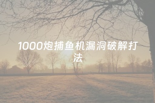 1000炮捕鱼机漏洞破解打法（1000炮捕鱼单机内购破解版）