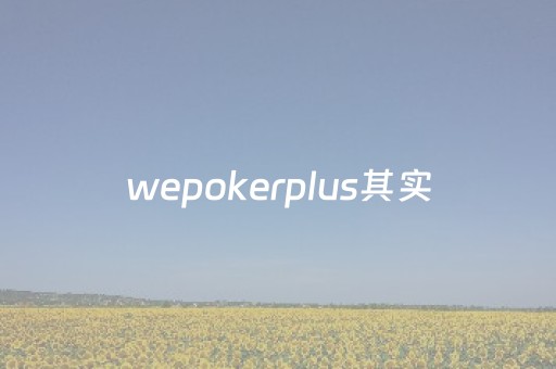 wepokerplus其实（wepokerem）