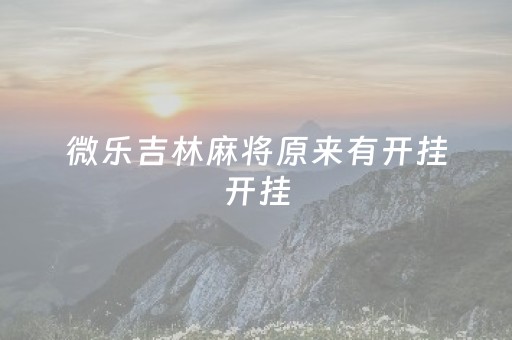 微乐吉林麻将原来有开挂开挂（微乐吉林麻将可以开挂吗）