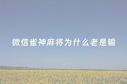 微信雀神麻将为什么老是输（微信雀神麻将有挂吗百度知道）