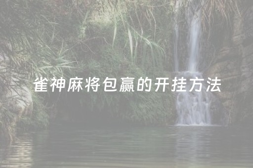 雀神麻将包赢的开挂方法（雀神麻将开挂神器免费）