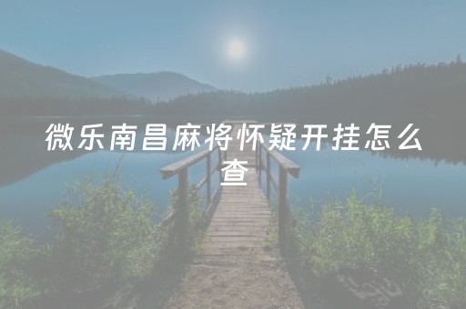 微乐南昌麻将怀疑开挂怎么查（微乐南昌麻将开挂）