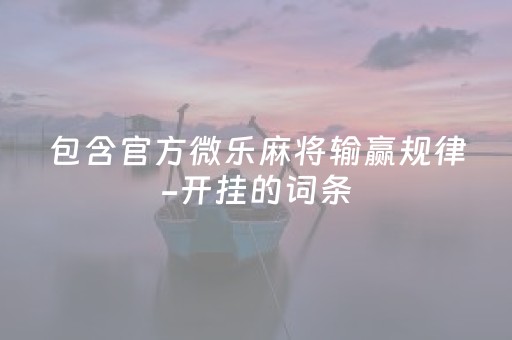 包含官方微乐麻将输赢规律-开挂的词条