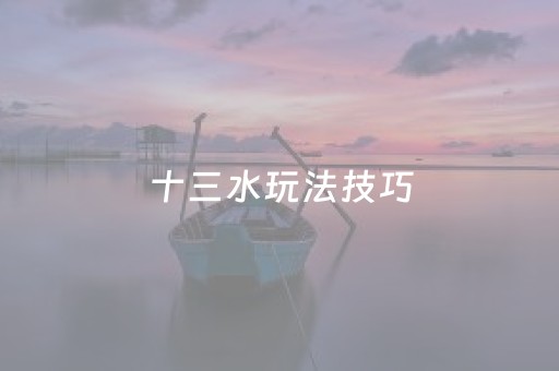 十三水玩法技巧（十三水怎么玩能赢）