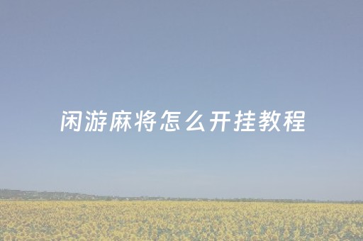 闲游麻将怎么开挂教程（闲游麻将怎么开挂教程）