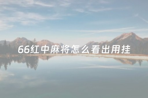 66红中麻将怎么看出用挂（66红中麻将有没有挂）