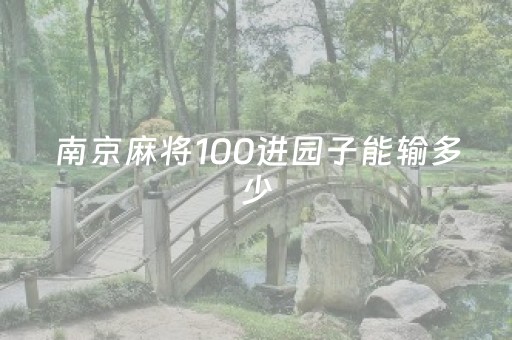 南京麻将100进园子能输多少（南京麻将100进园子怎么算钱）