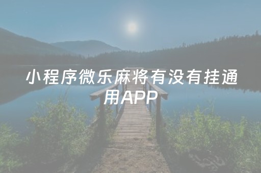 小程序微乐麻将有没有挂通用APP（小程序微乐麻将到底有没有挂）