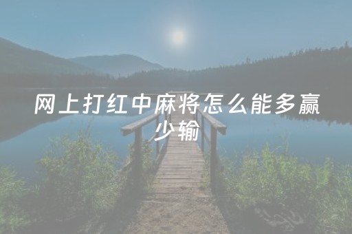 网上打红中麻将怎么能多赢少输（红中麻将怎么赚钱）