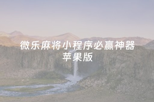 微乐麻将小程序必赢神器苹果版（微乐麻将苹果版本）