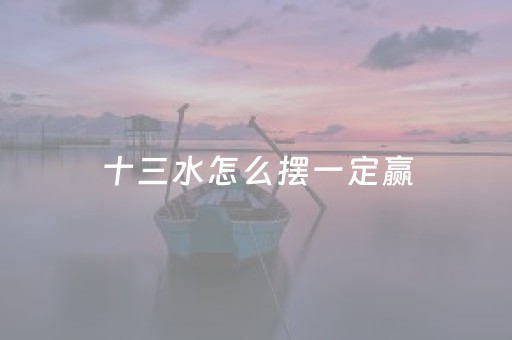 十三水怎么摆一定赢（十三水摆水技巧）