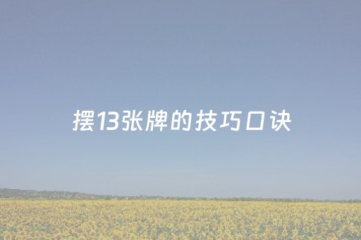 摆13张牌的技巧口诀（摆十三张的技巧）