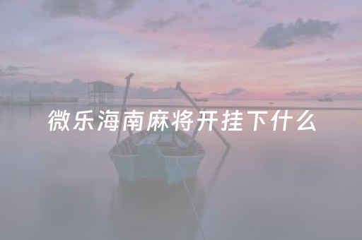 微乐海南麻将开挂下什么（微乐海南麻将开挂应用）