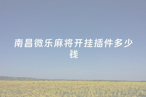 南昌微乐麻将开挂插件多少钱（微乐南昌麻将有挂吗）