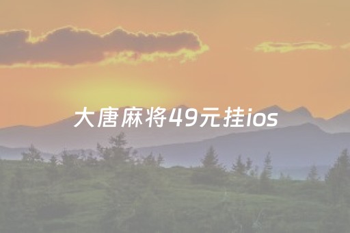 大唐麻将49元挂ios（大唐麻将ios现在叫啥名字）