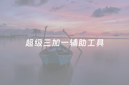 超级三加一辅助工具（超级三加一官网）