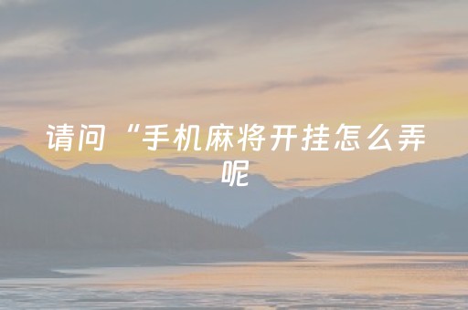 请问“手机麻将开挂怎么弄呢（手机麻将开挂有什么特征）