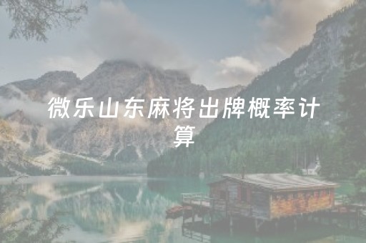 微乐山东麻将出牌概率计算（微乐山东麻将免费挂）