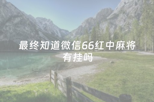 最终知道微信66红中麻将有挂吗（微信小程序66红中麻将有挂吗）