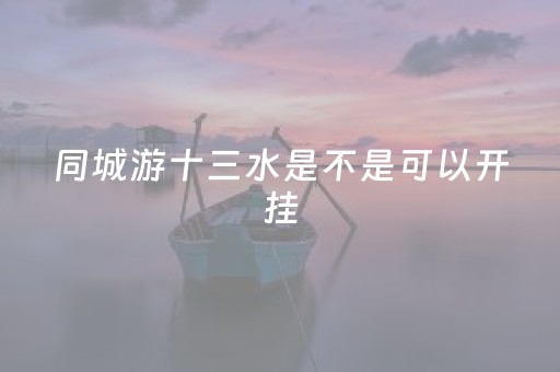 同城游十三水是不是可以开挂（可以玩十三水的游戏平台）