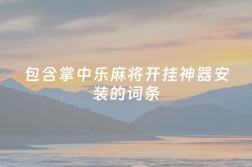 包含掌中乐麻将开挂神器安装的词条（掌中乐游戏中心）