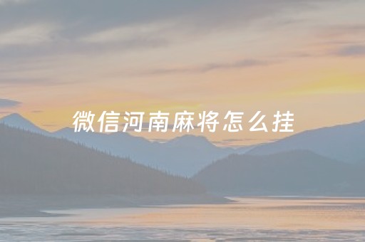 微信河南麻将怎么挂（微信河南麻将小程序）