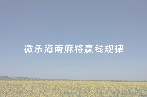 微乐海南麻将赢钱规律（微乐海南麻将怎么刷）