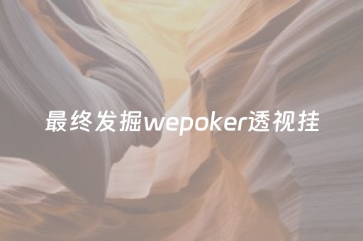 最终发掘wepoker透视挂（wepoker真的有透视挂吗）