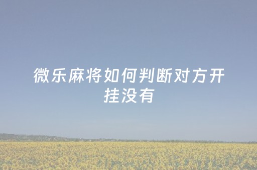 微乐麻将如何判断对方开挂没有（微乐麻将怎么查询别人战绩）