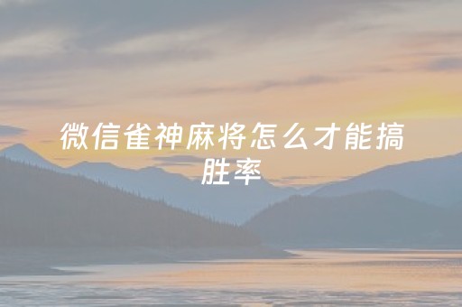 微信雀神麻将怎么才能搞胜率（微信雀神麻将怎么提高胜率）