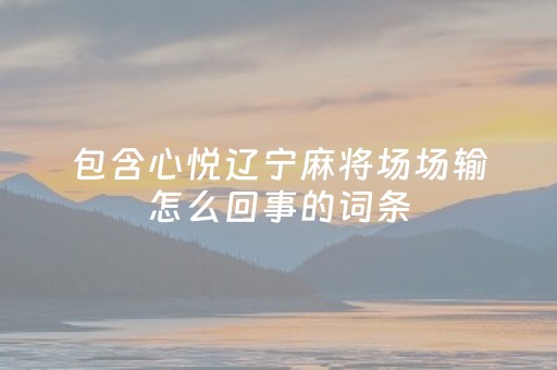 包含心悦辽宁麻将场场输怎么回事的词条