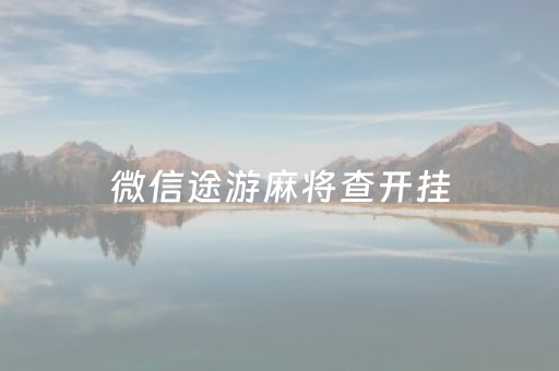 微信途游麻将查开挂（微信途游麻将有挂吗）