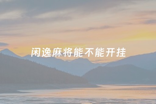 闲逸麻将能不能开挂（闲逸麻将能不能开挂）