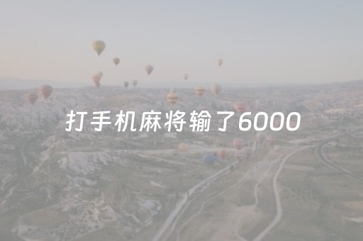 打手机麻将输了6000（打手机麻将输了可以报警吗）