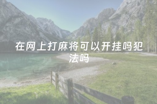 在网上打麻将可以开挂吗犯法吗（网上打麻将可以开挂吗?）