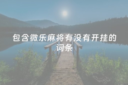 包含微乐麻将有没有开挂的词条