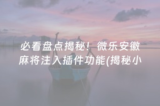 必备教程！微乐江西麻将助赢神器购买(为啥总是输)