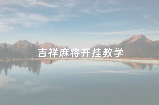 吉祥麻将开挂教学（吉祥麻将开挂教学）