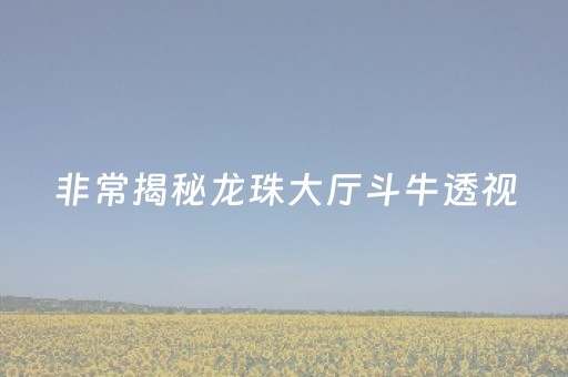 非常揭秘龙珠大厅斗牛透视（游戏厅龙珠彩票）