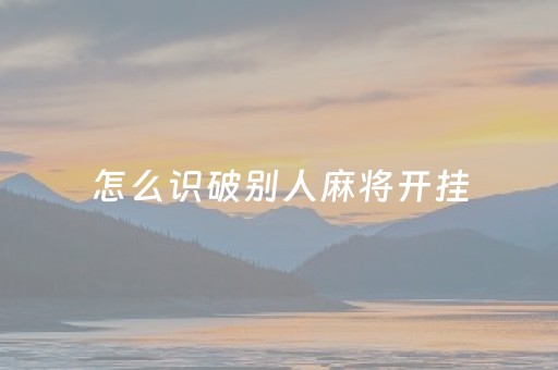 怎么识破别人麻将开挂（麻将怎样知道别人开挂）