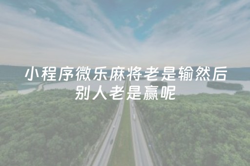 小程序微乐麻将老是输然后别人老是赢呢（在微乐上打麻将一直输是怎么回事）