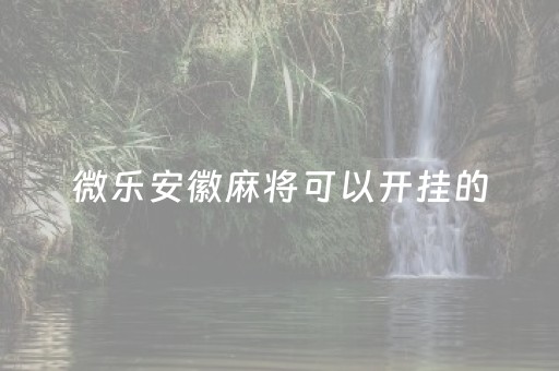 微乐安徽麻将可以开挂的（微信微乐安徽麻将免费挂）