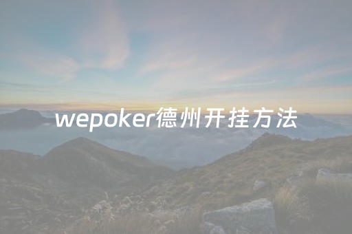 wepoker德州开挂方法（wepoker德州怎么开挂）