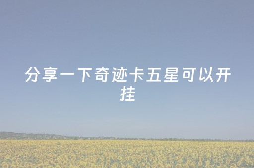 分享一下奇迹卡五星可以开挂（奇迹卡五星官方）